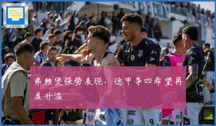 弗赖堡强势表现，德甲争四希望再度升温