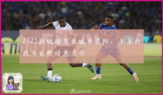 2025新锐榜年度城市贵阳，未来科技与自然诗意交织