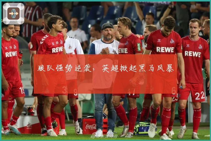 狼队强势逆袭,英超掀起黑马风暴