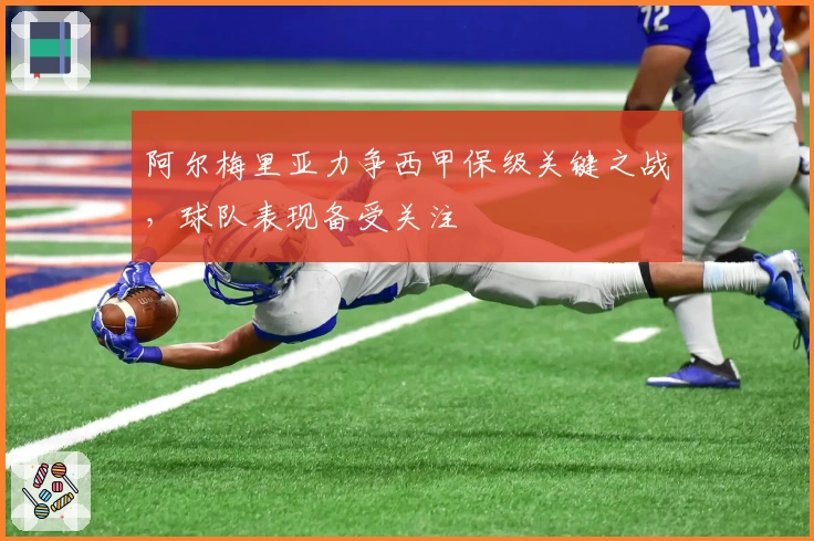 阿尔梅里亚力争西甲保级关键之战，球队表现备受关注