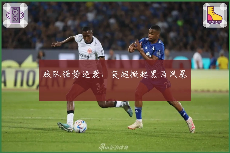 狼队强势逆袭，英超掀起黑马风暴