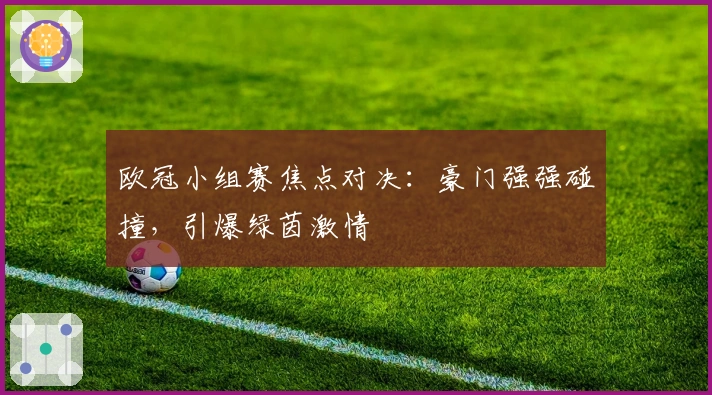 欧冠小组赛焦点对决：豪门强强碰撞，引爆绿茵激情