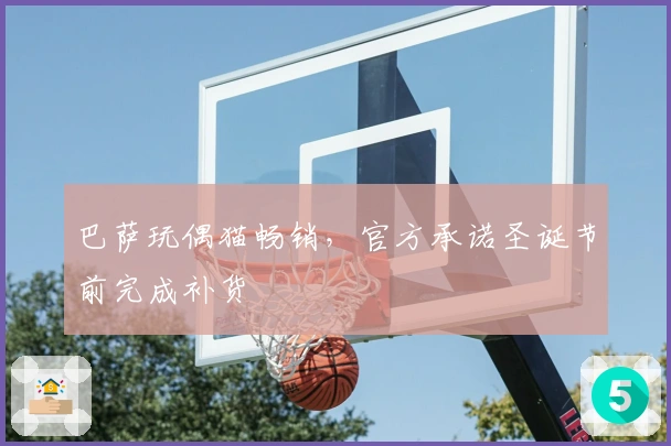 巴萨玩偶猫畅销，官方承诺圣诞节前完成补货