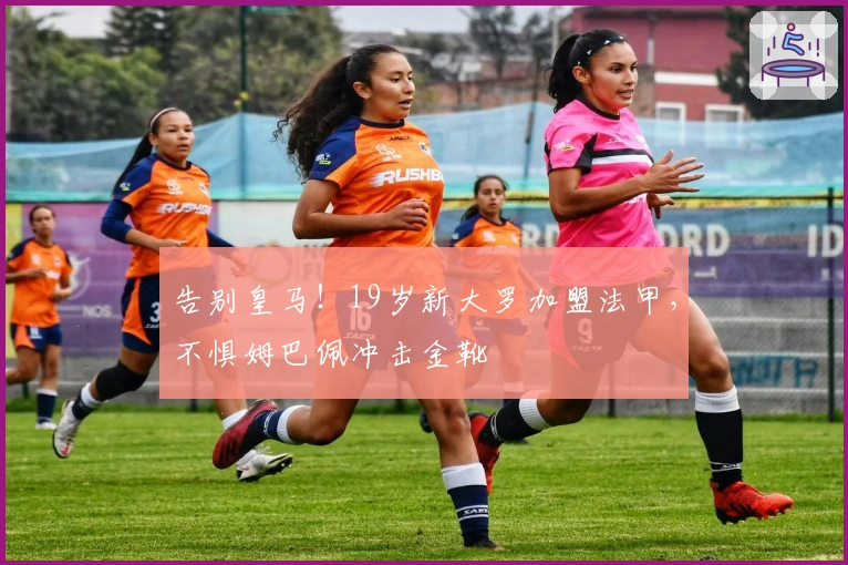 告别皇马！19岁新大罗加盟法甲，不惧姆巴佩冲击金靴