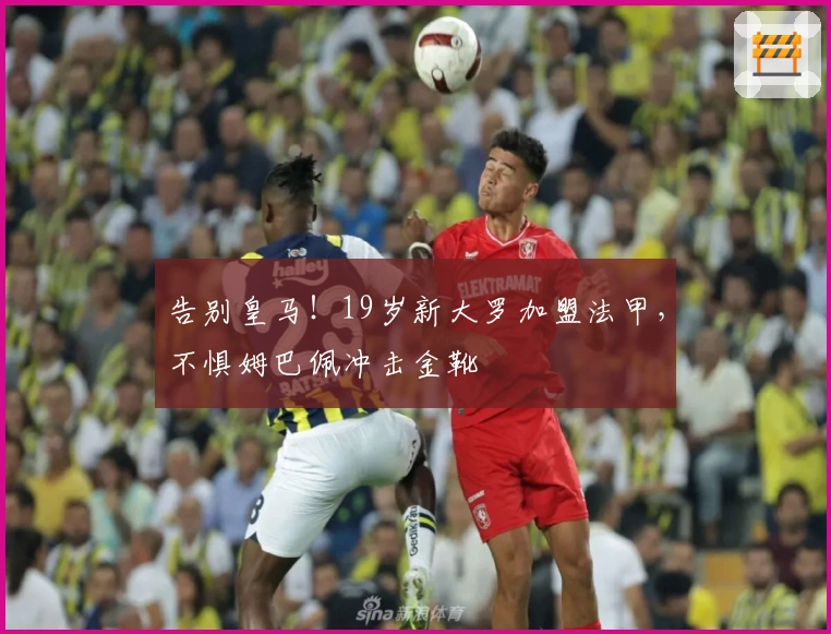 告别皇马！19岁新大罗加盟法甲，不惧姆巴佩冲击金靴