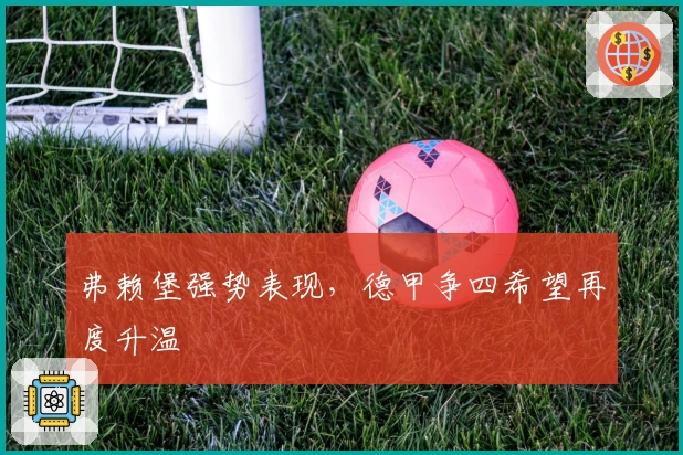 弗赖堡强势表现，德甲争四希望再度升温